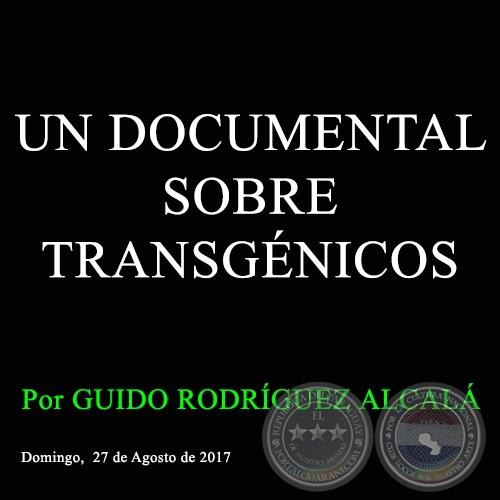 UN DOCUMENTAL SOBRE TRANSGÉNICOS - Por GUIDO RODRÍGUEZ ALCALÁ - Domingo, 27 de Agosto de 2017